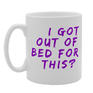 I Got Out Of Bed For This?   Printed Tea Coffee Ceramic  Mg3158 - Funny Printed Coffee Mug - Great Gift Idea