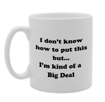 I Don'T Know How To Put This But I'M Kind Of A Big Deal   Printed Tea Coffee Ceramic  Mg904 - Funny Printed Coffee Mug - Great Gift Idea