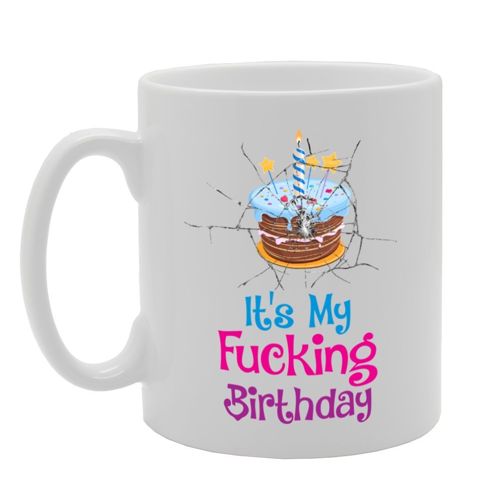 It'S My Fucking Birthday   Printed Tea Coffee Ceramic  Mg3947 - Funny Printed Coffee Mug - Great Gift Idea