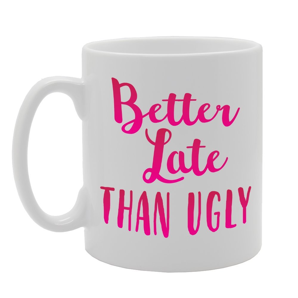 Better Late Than Ugly   Printed Tea Coffee Ceramic  Mg1788 - Funny Printed Coffee Mug - Great Gift Idea