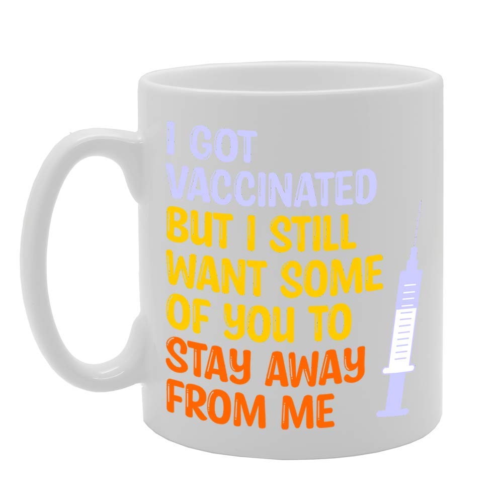I Got Vaccinated But I Still Want Some Of You To Stay Away From Me   Printed Tea Coffee Ceramic  Mg4724 - Funny Printed Coffee Mug - Great Gift Idea
