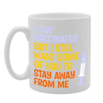 I Got Vaccinated But I Still Want Some Of You To Stay Away From Me   Printed Tea Coffee Ceramic  Mg4724 - Funny Printed Coffee Mug - Great Gift Idea