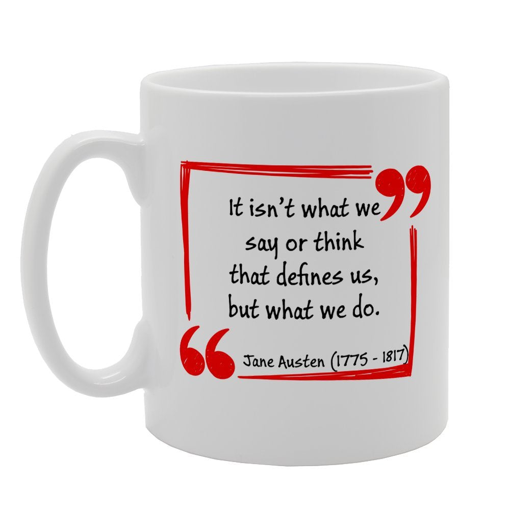 It Isn'T What We Say Or Think That Define Us - Jane Austen   Printed Tea Coffee Ceramic  Mg3143 - Funny Printed Coffee Mug - Great Gift Idea