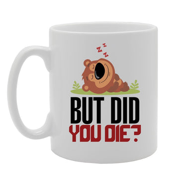 But Did You Die   Printed Tea Coffee Ceramic  Mg3778 - Funny Printed Coffee Mug - Great Gift Idea
