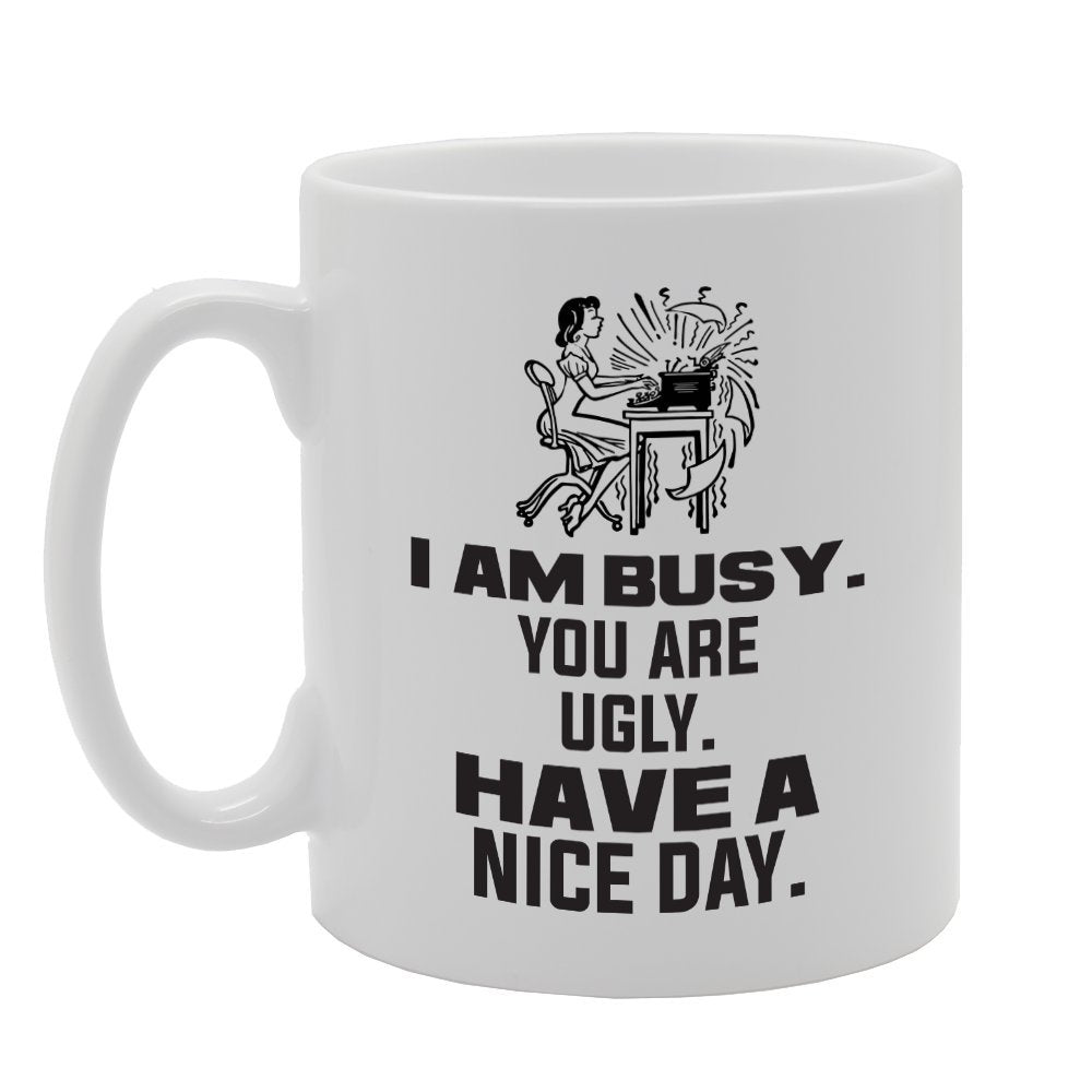 I Am Busy You Are Ugly Have A Nice Day   Printed Tea Coffee Ceramic  Mg3965 - Funny Printed Coffee Mug - Great Gift Idea