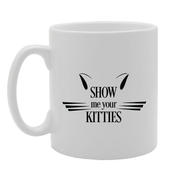 Show Me Your Kitties   Printed Tea Coffee Ceramic  Mg973 - Funny Printed Coffee Mug - Great Gift Idea
