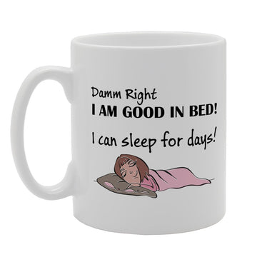 Damn Right I Am Good In Bed! I Can Sleep For Days!   Printed Tea Coffee Ceramic  Mg3163 - Funny Printed Coffee Mug - Great Gift Idea