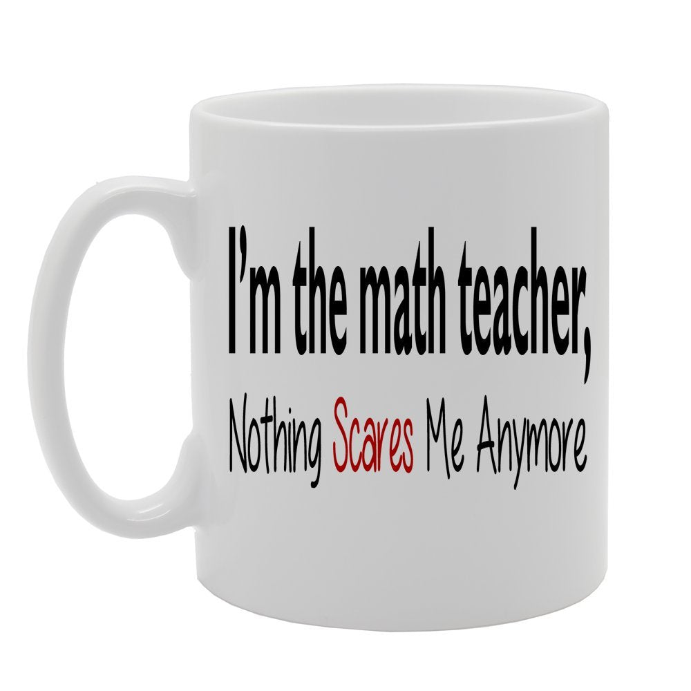 I'M The Math Teacher, Nothing Scares Me Anymore   Printed Tea Coffee Ceramic  Mg528 - Funny Printed Coffee Mug - Great Gift Idea