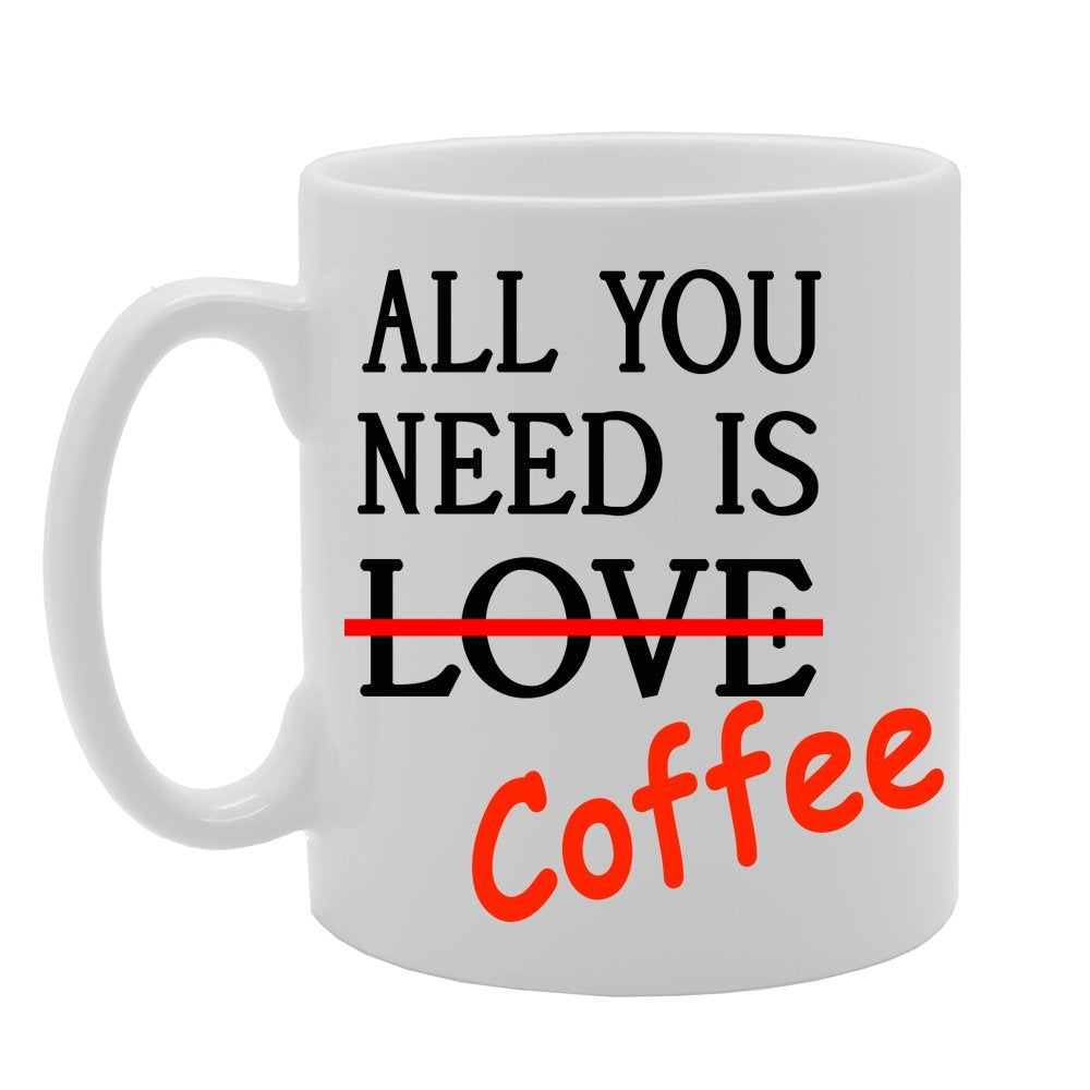 All You Need Is Coffee Funny    Printed Tea Coffee Ceramic  Mg203 - Funny Printed Coffee Mug - Great Gift Idea