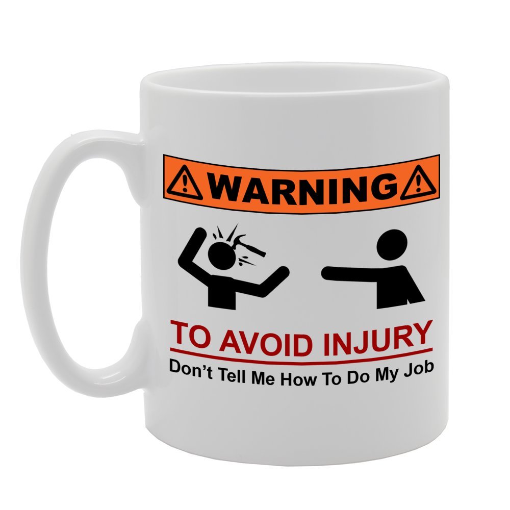 Warning : To Avoid Injury, Dont Tell Me How To Do My Job/Funny   Printed Tea Coffee Ceramic  Mg690 - Funny Printed Coffee Mug - Great Gift Idea