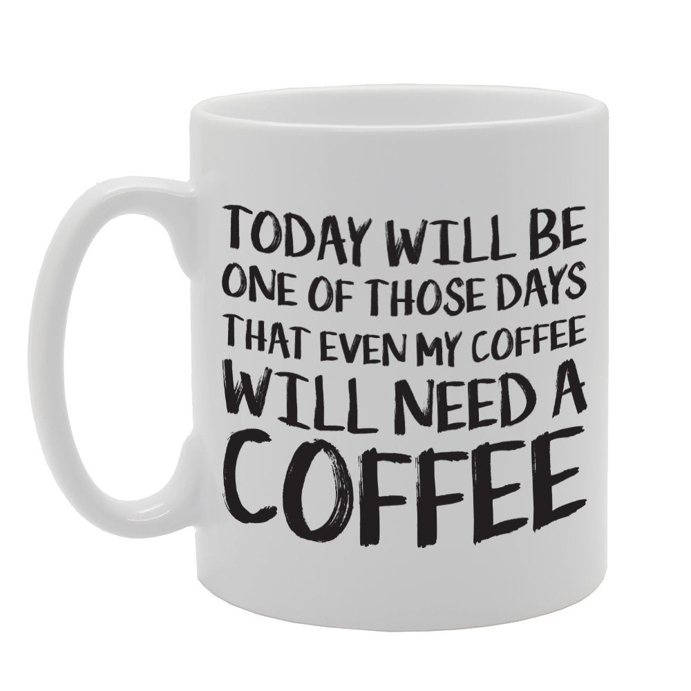 Today Will Be One Of Those Days That Even My Coffee Will Need A Coffee   Printed Tea Coffee Ceramic  Mg1710 - Funny Printed Coffee Mug - Great Gift Idea