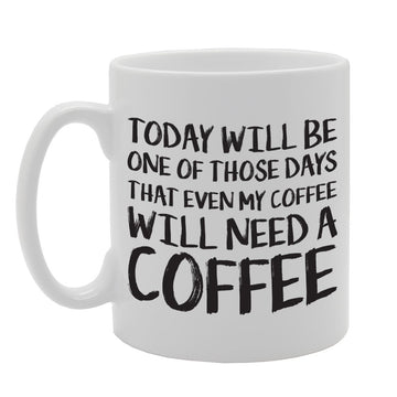 Today Will Be One Of Those Days That Even My Coffee Will Need A Coffee   Printed Tea Coffee Ceramic  Mg1710 - Funny Printed Coffee Mug - Great Gift Idea