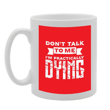 Don'T Talk To Me I'M Practically Dying   Printed Tea Coffee Ceramic  Mg2887 - Funny Printed Coffee Mug - Great Gift Idea