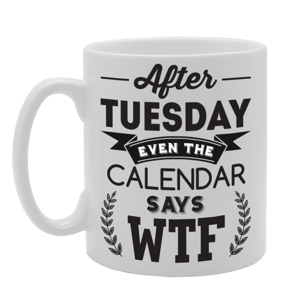 After Tuesday Even The Calender Says   Printed Tea Coffee Ceramic  Mg2300 - Funny Printed Coffee Mug - Great Gift Idea