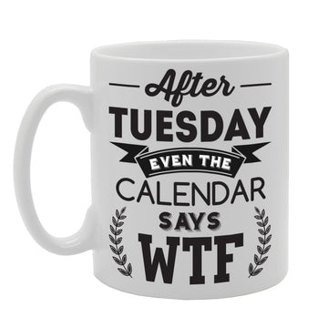 After Tuesday Even The Calender Says   Printed Tea Coffee Ceramic  Mg2300 - Funny Printed Coffee Mug - Great Gift Idea