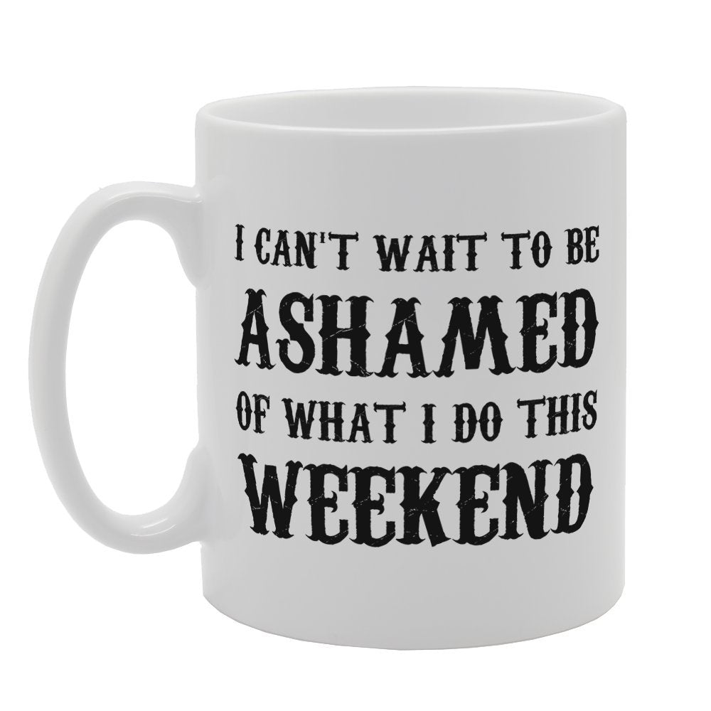 I Cant Wait To Be Ashamed But What I Do This Weekend   Printed Tea Coffee Ceramic  Mg2461 - Funny Printed Coffee Mug - Great Gift Idea