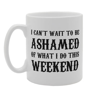 I Cant Wait To Be Ashamed But What I Do This Weekend   Printed Tea Coffee Ceramic  Mg2461 - Funny Printed Coffee Mug - Great Gift Idea