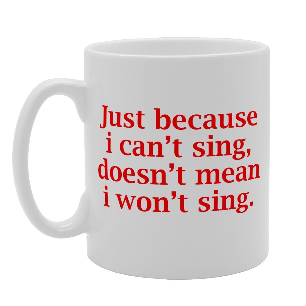 Just Because I Can'T Sing Doesn'T Mean I Won'T Sing   Printed Tea Coffee Ceramic  Mg2098 - Funny Printed Coffee Mug - Great Gift Idea