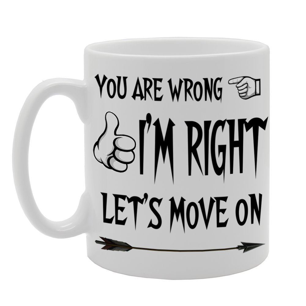 You Are Wrong, I Am Right, Lets Move On.   Printed Tea Coffee Ceramic  Mg499 - Funny Printed Coffee Mug - Great Gift Idea