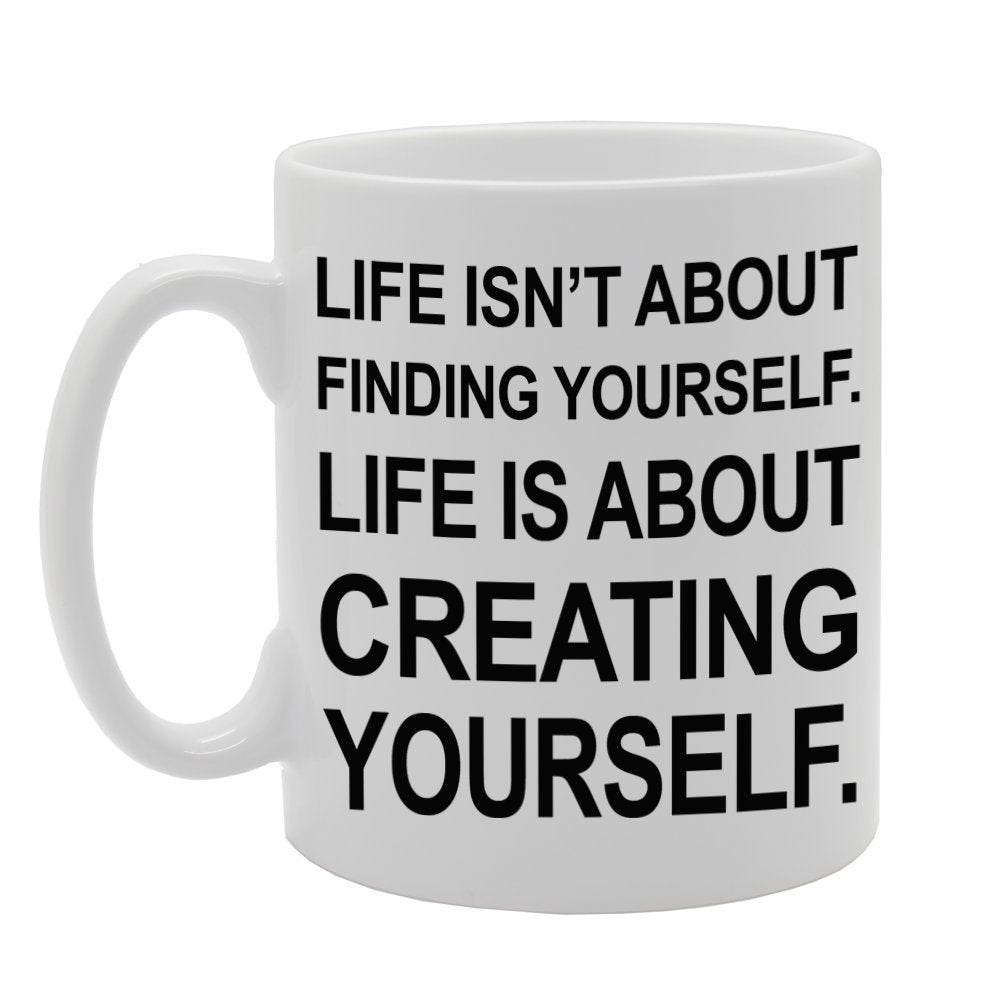 Life Isn'T About Finding Yourself Life Is About Creating Yourself.   Printed Tea Coffee Ceramic  Mg264 - Funny Printed Coffee Mug - Great Gift Idea