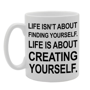 Life Isn'T About Finding Yourself Life Is About Creating Yourself.   Printed Tea Coffee Ceramic  Mg264 - Funny Printed Coffee Mug - Great Gift Idea