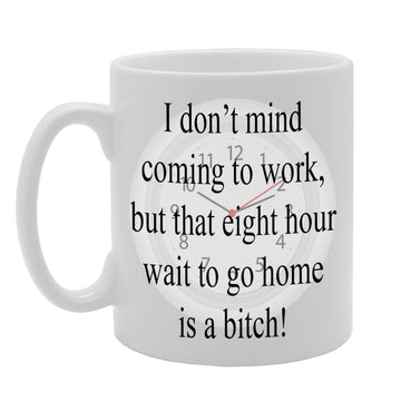 I Dont Mind Coming To Work, But That Eight Hour Wait To Go Home Is A Bitch!   Printed Tea Coffee Ceramic  Mg329 - Funny Printed Coffee Mug - Great Gift Idea