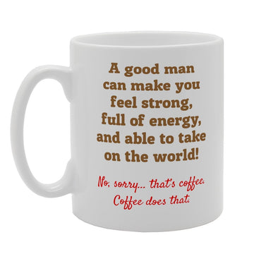 A Good Man Can Make You Feel Strong   Printed Tea Coffee Ceramic  Mg2486 - Funny Printed Coffee Mug - Great Gift Idea