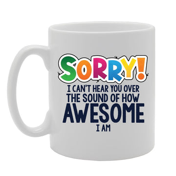Mother'S Day - Sorry I Can'T Hear You Over The Sound Of How Awesome I Am   Printed Tea Coffee Ceramic  Mg3757 - Funny Printed Coffee Mug - Great Gift Idea