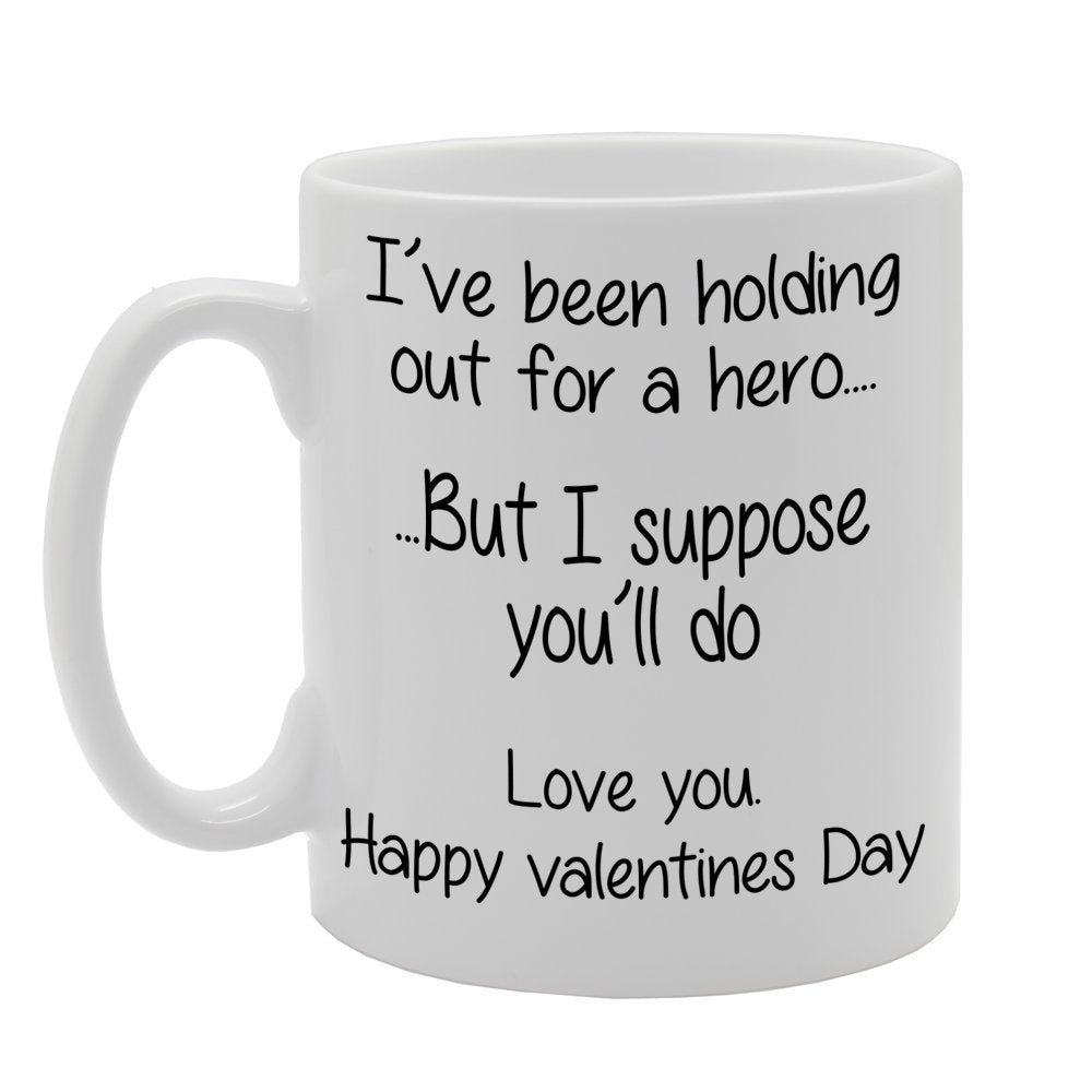 I'Ve Been Holding Out For A Hero But I Suppose You'Ll Do Happy Valentines Day   Printed Tea Coffee Ceramic  Mg256 - Funny Printed Coffee Mug - Great Gift Idea