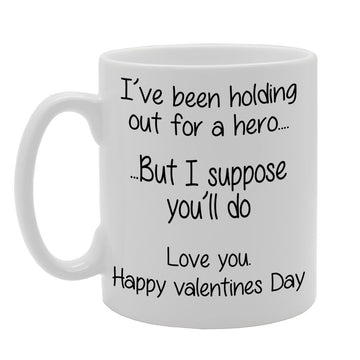 I'Ve Been Holding Out For A Hero But I Suppose You'Ll Do Happy Valentines Day   Printed Tea Coffee Ceramic  Mg256 - Funny Printed Coffee Mug - Great Gift Idea