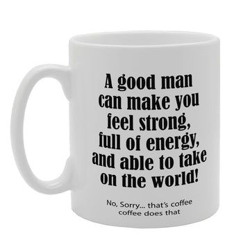 A Good Man Can Make You Feel Strong, Full Of Energy And Able To Take On The World   Printed Tea Coffee Ceramic  Mg2658 - Funny Printed Coffee Mug - Great Gift Idea
