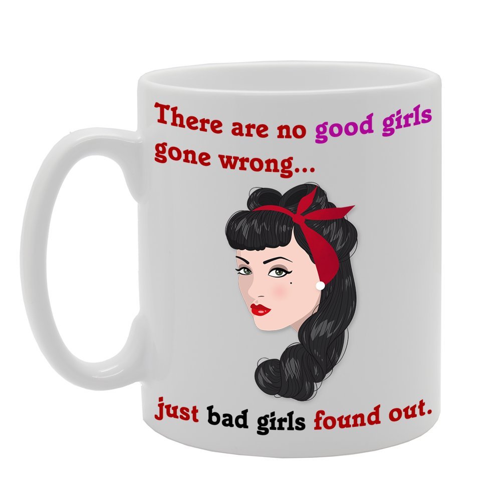 There Are No Good Girls Gone Wrong. Just Bad Girls Found Out   Printed Tea Coffee Ceramic  Mg189 - Funny Printed Coffee Mug - Great Gift Idea