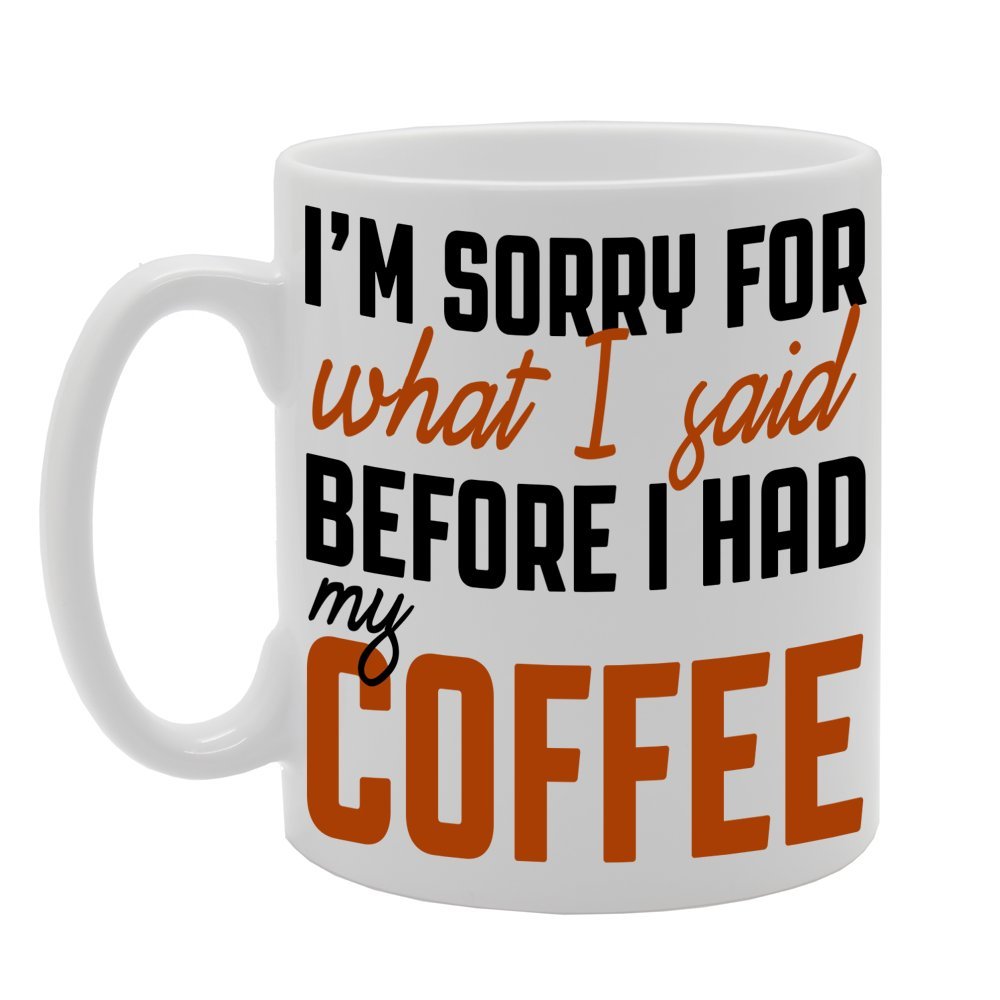 I'M Sorry For What I Said Before I Had My Coffee   Printed Tea Coffee Ceramic  Mg253 - Funny Printed Coffee Mug - Great Gift Idea