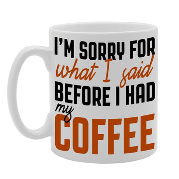 I'M Sorry For What I Said Before I Had My Coffee   Printed Tea Coffee Ceramic  Mg253 - Funny Printed Coffee Mug - Great Gift Idea