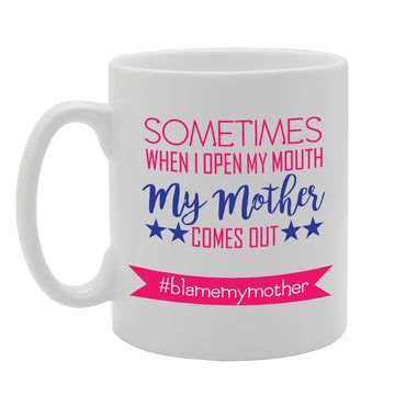 Sometimes When I Open My Mouth My Mother Comes Out #Blamemymother   Printed Tea Coffee Ceramic  Mg2917 - Funny Printed Coffee Mug - Great Gift Idea