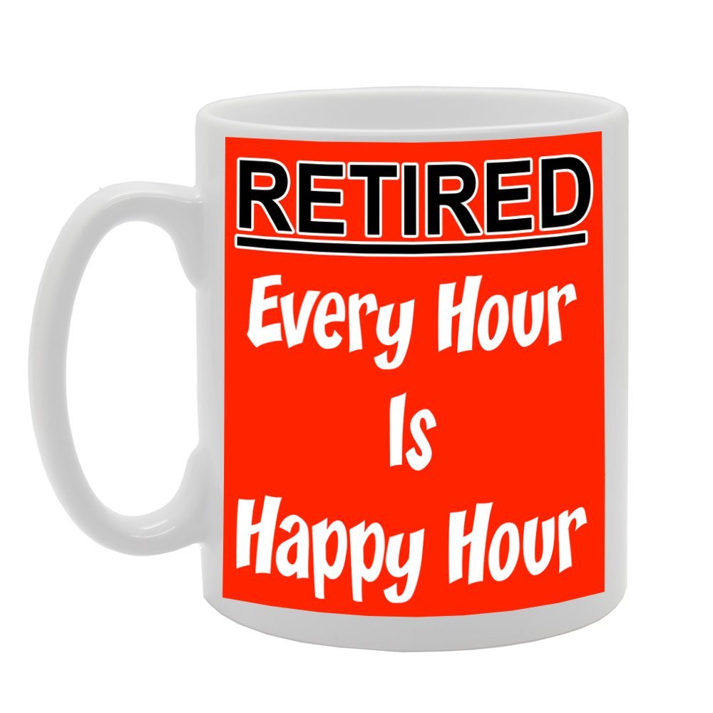 Retired : Every Hour Is Happy Hour   Printed Tea Coffee Ceramic  Mg682 - Funny Printed Coffee Mug - Great Gift Idea