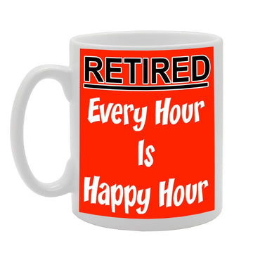 Retired : Every Hour Is Happy Hour   Printed Tea Coffee Ceramic  Mg682 - Funny Printed Coffee Mug - Great Gift Idea