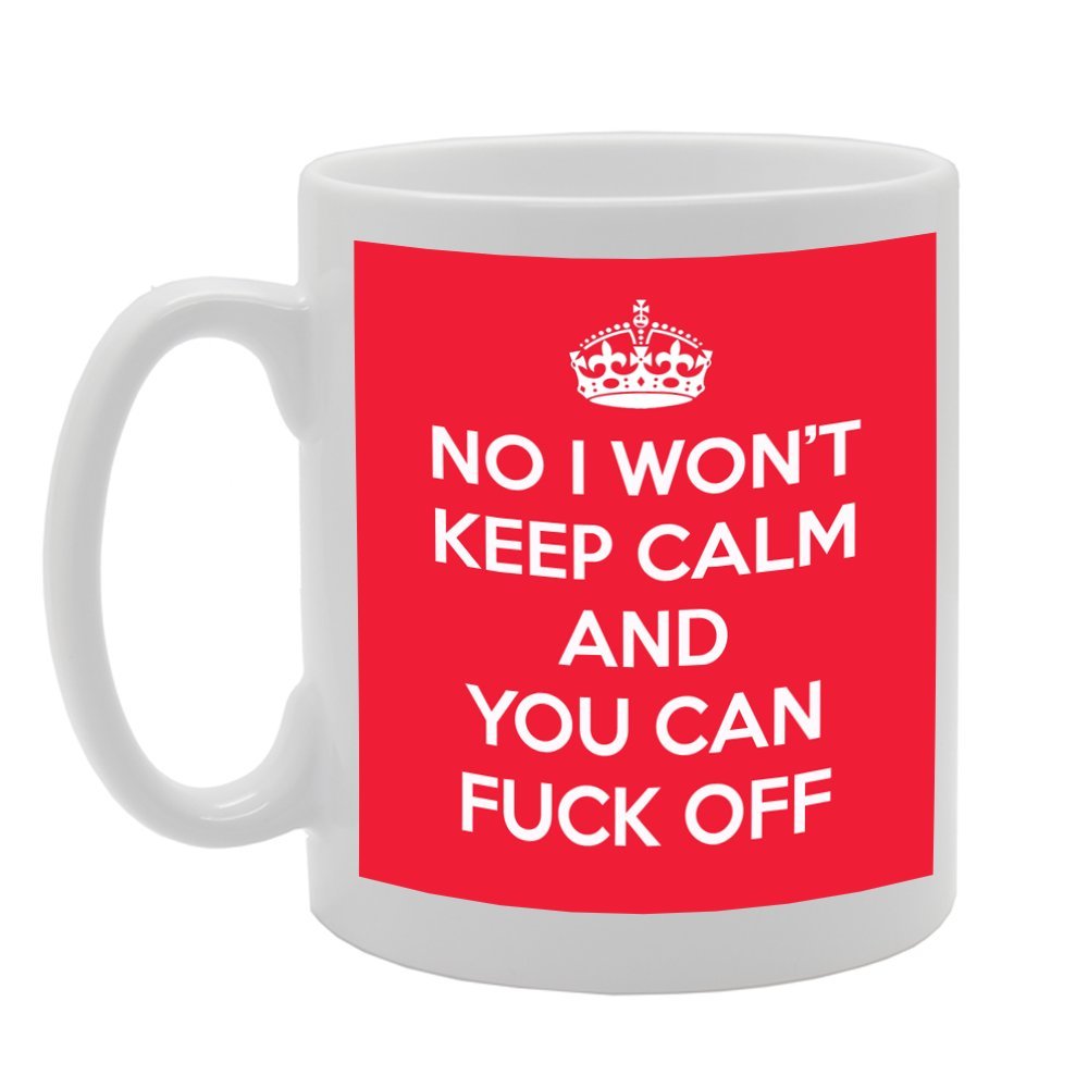 No I Won'T Keep Calm And You Can Fuck Off   Printed Tea Coffee Ceramic  Mg968 - Funny Printed Coffee Mug - Great Gift Idea