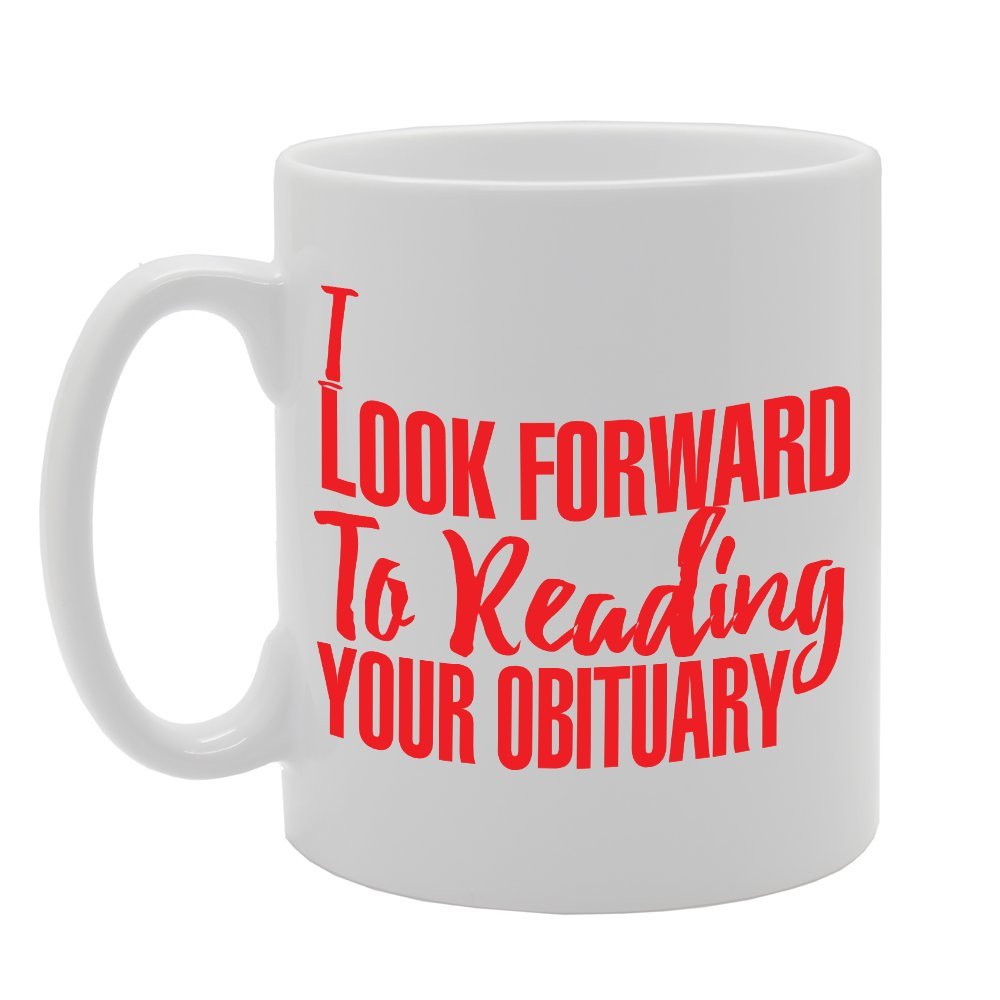I Look Forward To Reading Your Obituary   Printed Tea Coffee Ceramic  Mg2741 - Funny Printed Coffee Mug - Great Gift Idea
