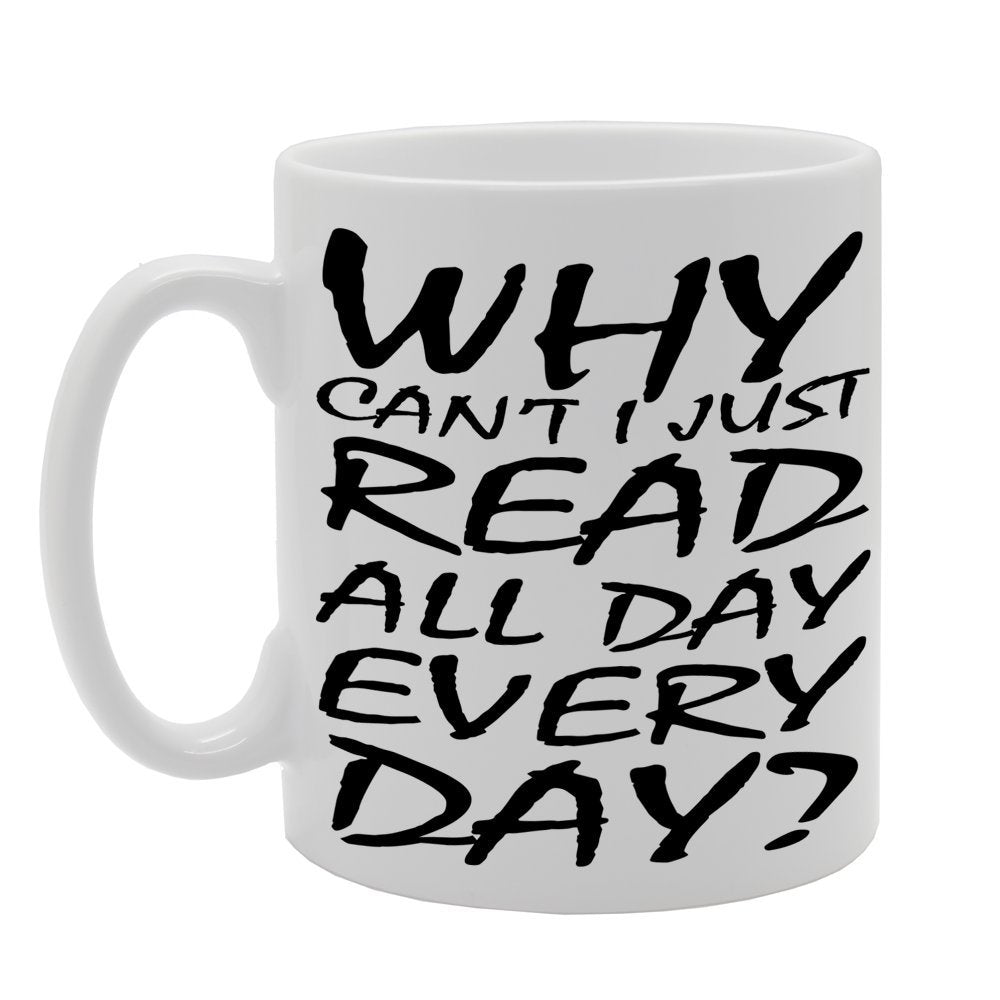Why Can'T I Just Read All Day Every Day?   Printed Tea Coffee Ceramic  Mg486 - Funny Printed Coffee Mug - Great Gift Idea
