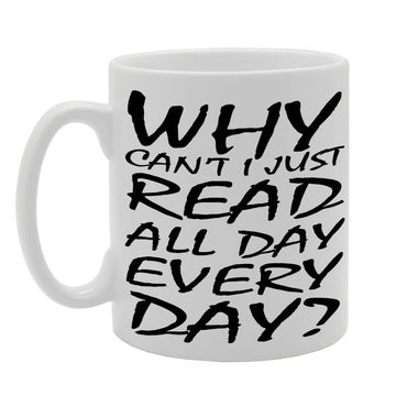 Why Can'T I Just Read All Day Every Day?   Printed Tea Coffee Ceramic  Mg486 - Funny Printed Coffee Mug - Great Gift Idea