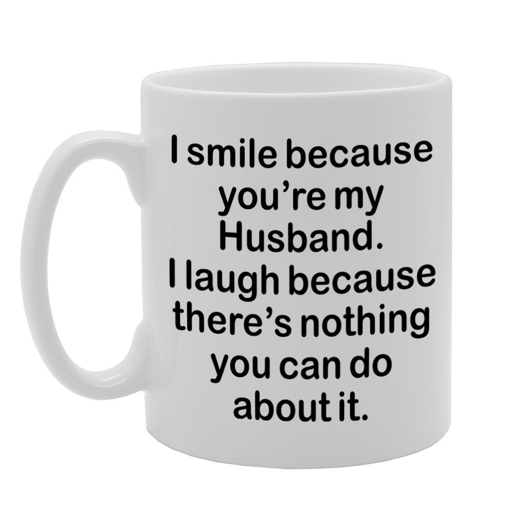 I Smile Because You'Re My Husband, I Laugh Because There Is Nothing You Can Do About It   Printed Tea Coffee Ceramic  Mg1301 - Funny Printed Coffee Mug - Great Gift Idea