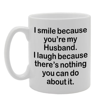 I Smile Because You'Re My Husband, I Laugh Because There Is Nothing You Can Do About It   Printed Tea Coffee Ceramic  Mg1301 - Funny Printed Coffee Mug - Great Gift Idea