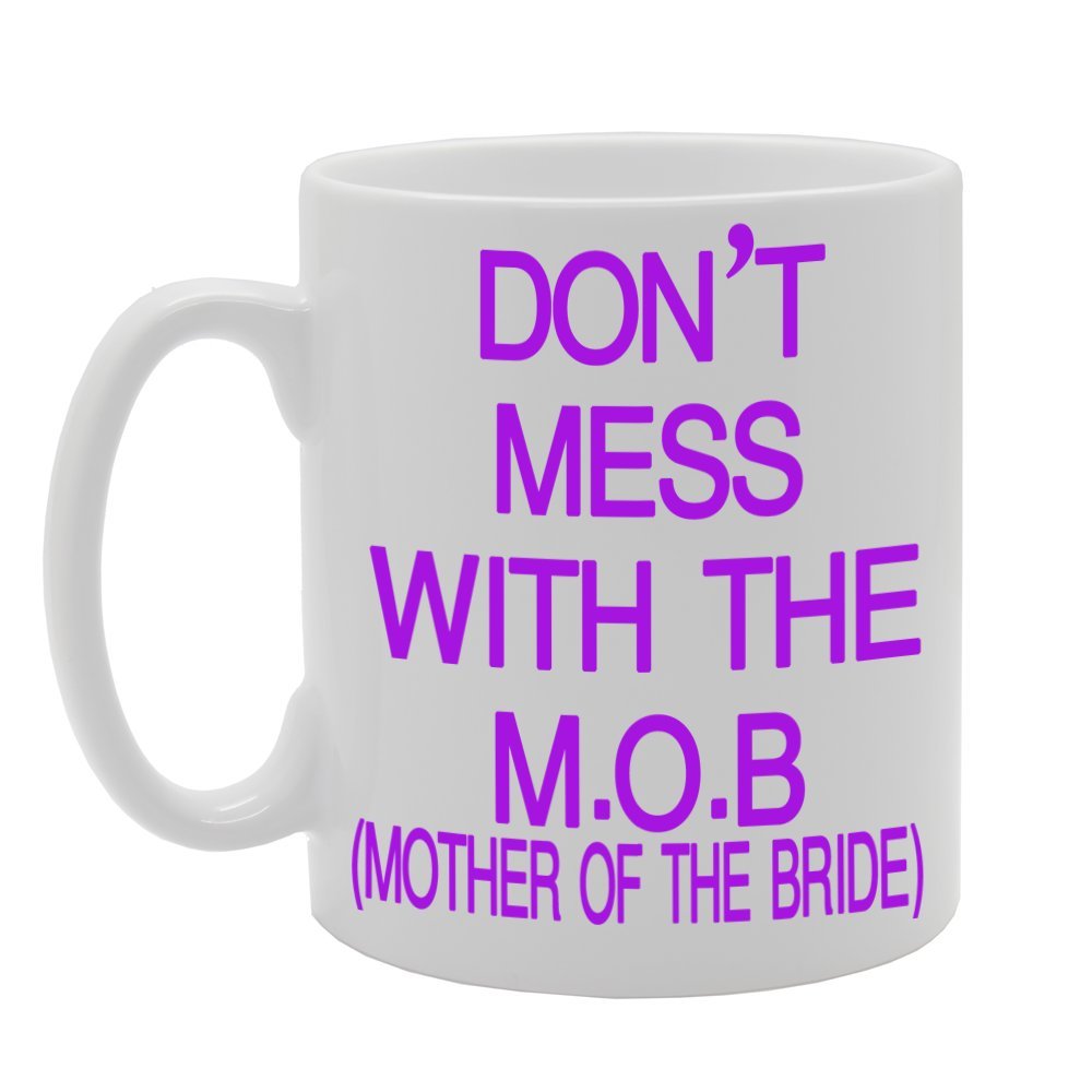 Don'T Mess With The M.O.B (Mother Of The Bride)   Printed Tea Coffee Ceramic  Mg313 - Funny Printed Coffee Mug - Great Gift Idea
