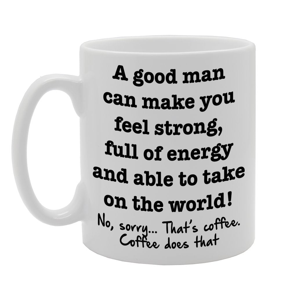 A Good Man Can Make You Feel Strong  Printed Tea Coffee Ceramic  Mg001 - Funny Printed Coffee Mug - Great Gift Idea