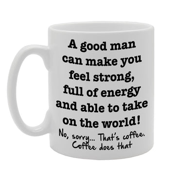 A Good Man Can Make You Feel Strong  Printed Tea Coffee Ceramic  Mg001 - Funny Printed Coffee Mug - Great Gift Idea