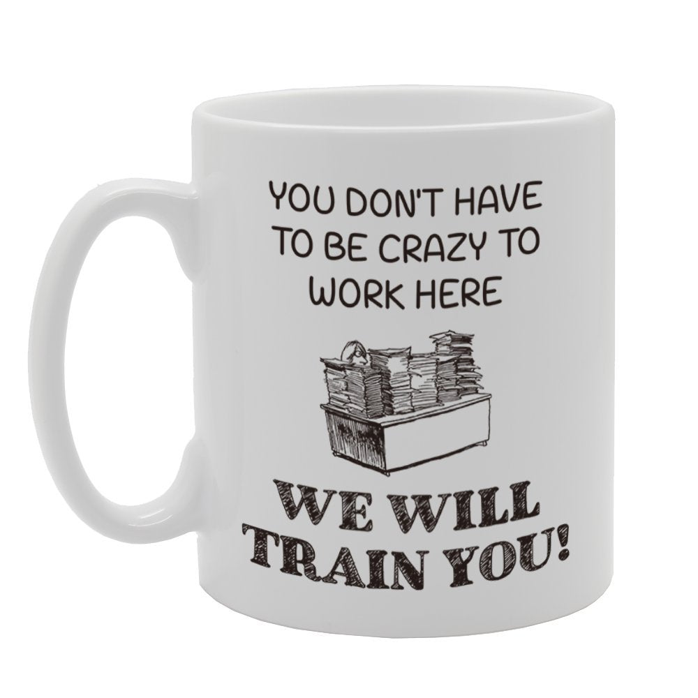 You Don'T Have To Be Crazy To Work Here We Will Train You!   Printed Tea Coffee Cermic  Mg4207 - Funny Printed Coffee Mug - Great Gift Idea