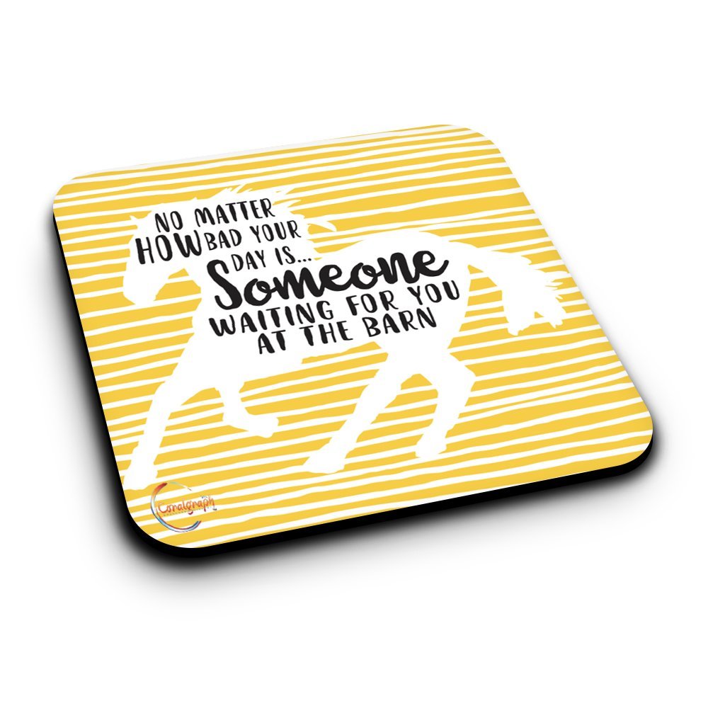 ER147 NO MATTER HOW BAD YOUR DAY IS SOMEONE WAITING FOR YOU AT THE BARN Novelty Present Gift Printed MDF Wooden Coaster
