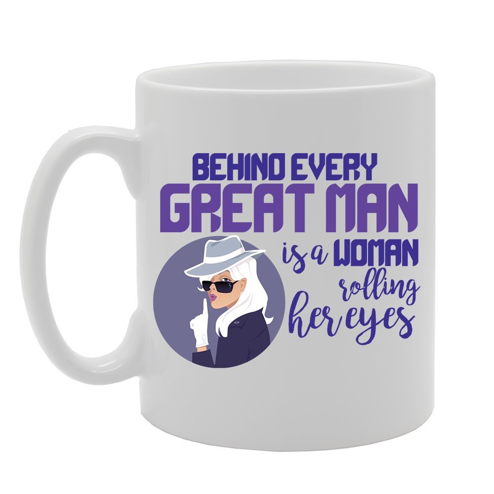 Slogan - Behind Every Great Man Is A Woman Rolling Her Eyes   Printed Tea Coffee Ceramic  Mg3831 - Funny Printed Coffee Mug - Great Gift Idea