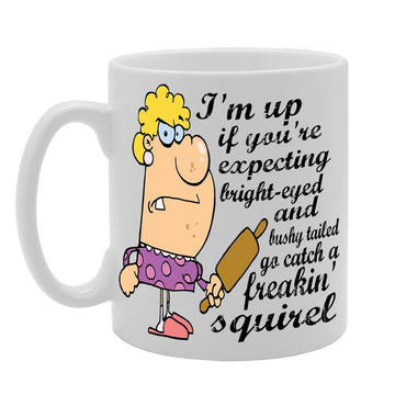 I'M Up If You'Re Expecting Bright-Eyed And Bushy Tailed Go Catch A Freaking Squirel   Printed Tea Coffee Ceramic  Mg437 - Funny Printed Coffee Mug - Great Gift Idea